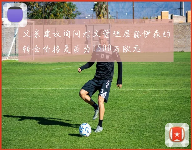 父亲建议询问尤文管理层赫伊森的转会价格是否为1500万欧元
