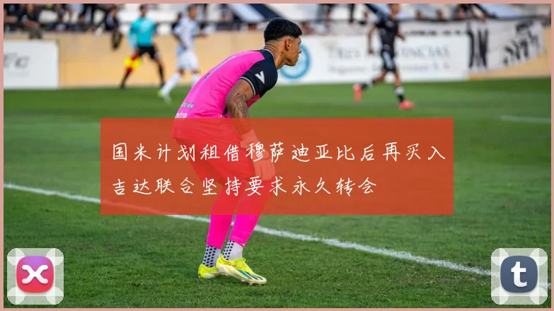 国米计划租借穆萨迪亚比后再买入吉达联合坚持要求永久转会