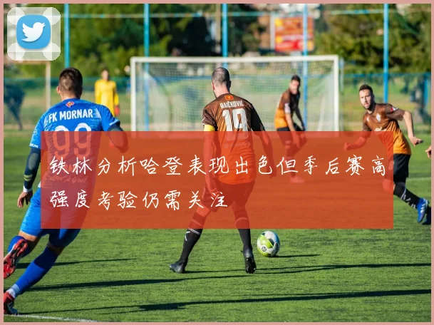 铁林分析哈登表现出色但季后赛高强度考验仍需关注