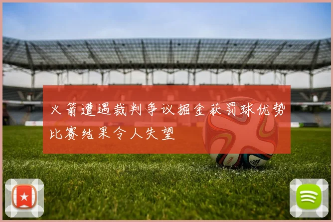 火箭遭遇裁判争议掘金获罚球优势比赛结果令人失望