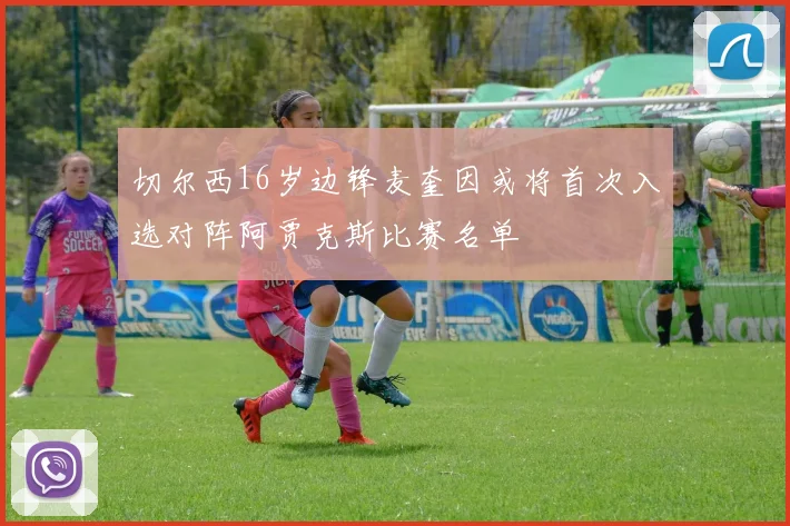 切尔西16岁边锋麦奎因或将首次入选对阵阿贾克斯比赛名单