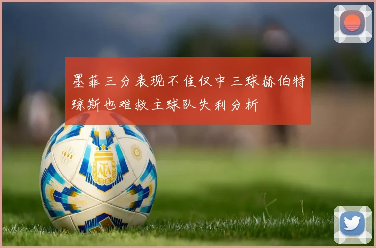 墨菲三分表现不佳仅中三球赫伯特琼斯也难救主球队失利分析