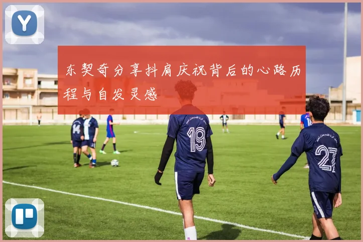东契奇分享抖肩庆祝背后的心路历程与自发灵感