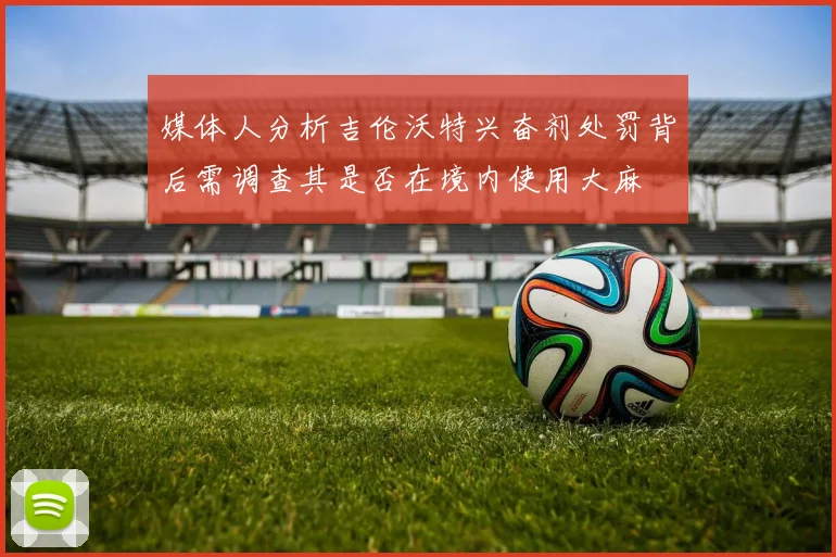 媒体人分析吉伦沃特兴奋剂处罚背后需调查其是否在境内使用大麻
