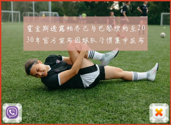 霍金斯透露帕乔已与巴黎续约至2030年官方宣布因球队习惯集中发布