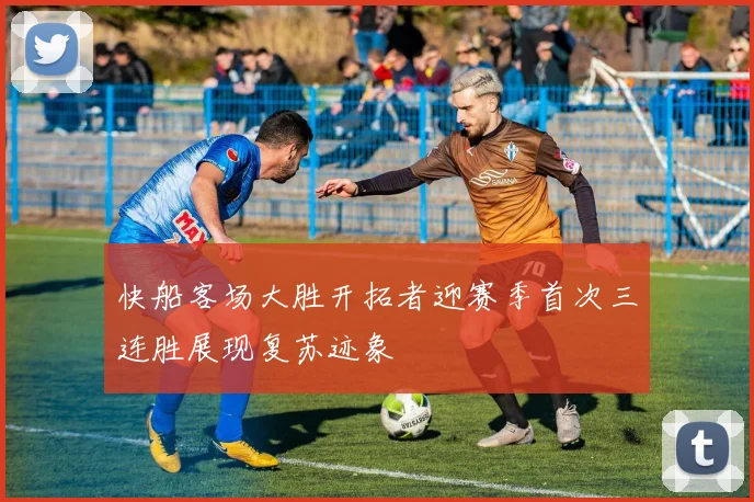 快船客场大胜开拓者迎赛季首次三连胜展现复苏迹象