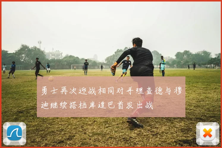 勇士再次迎战相同对手理查德与穆迪继续搭档库追巴首发出战