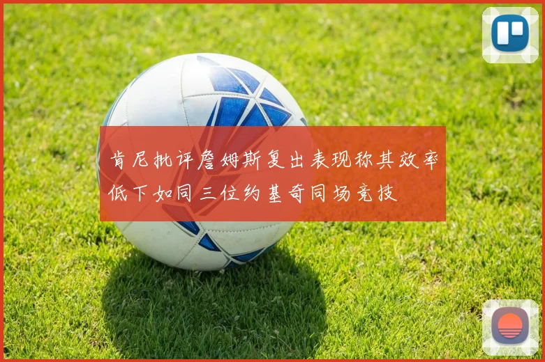 肯尼批评詹姆斯复出表现称其效率低下如同三位约基奇同场竞技