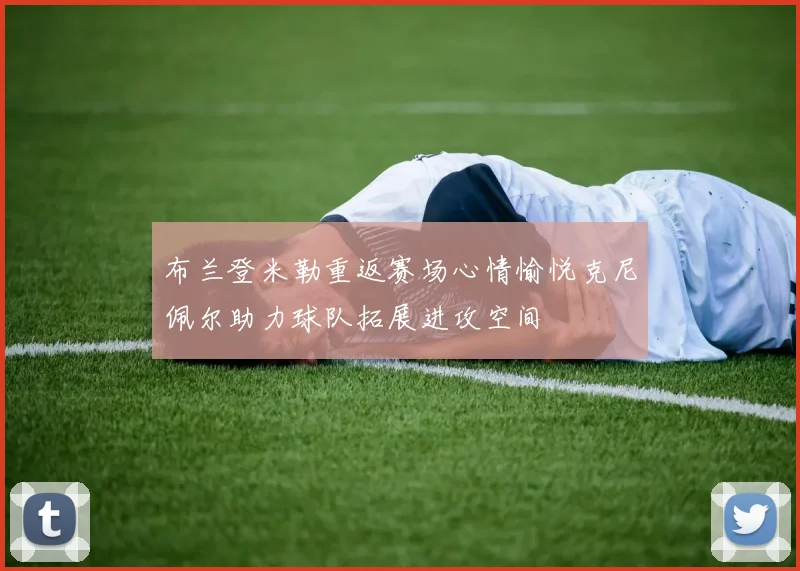 布兰登米勒重返赛场心情愉悦克尼佩尔助力球队拓展进攻空间