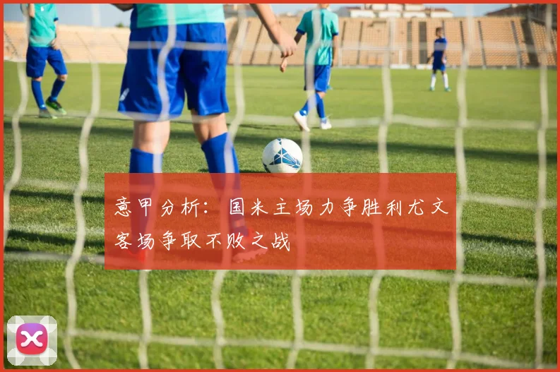 意甲分析：国米主场力争胜利尤文客场争取不败之战