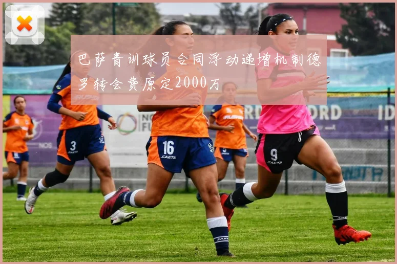 巴萨青训球员合同浮动递增机制德罗转会费原定2000万