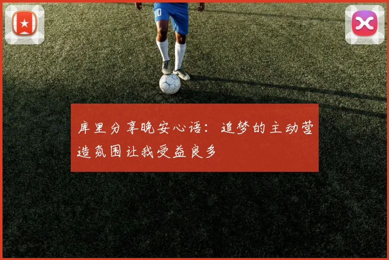 库里分享晚安心语：追梦的主动营造氛围让我受益良多