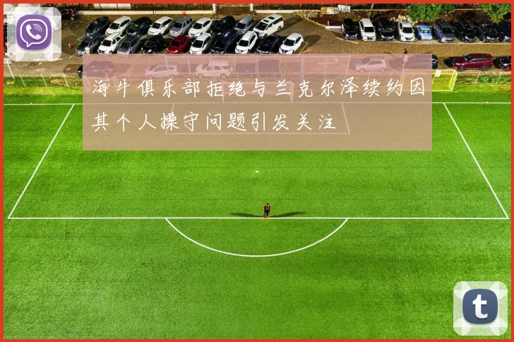 海牛俱乐部拒绝与兰克尔泽续约因其个人操守问题引发关注