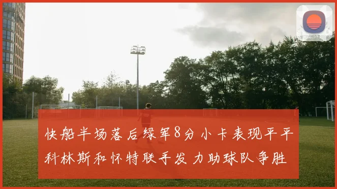 快船半场落后绿军8分小卡表现平平科林斯和怀特联手发力助球队争胜