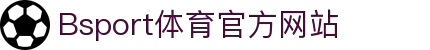 B体育（中国）官方网站-最全面体育赛事直播平台
